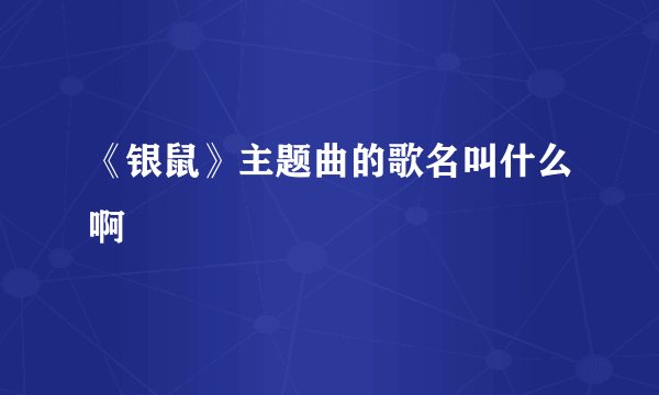 《银鼠》主题曲的歌名叫什么啊
