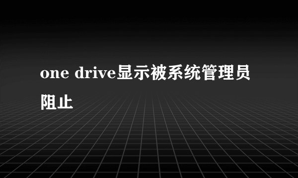 one drive显示被系统管理员阻止