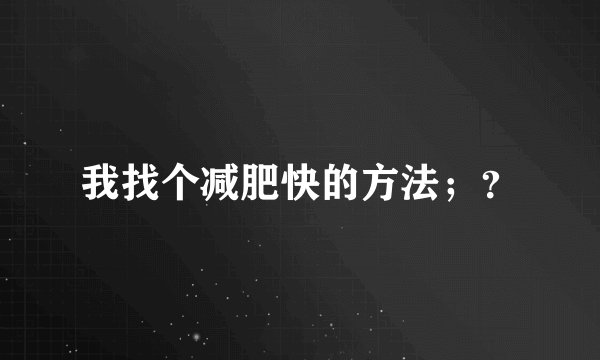 我找个减肥快的方法;?