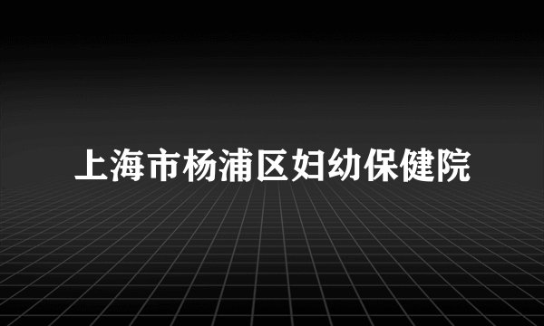 上海市杨浦区妇幼保健院