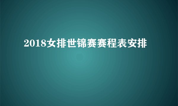 2018女排世锦赛赛程表安排