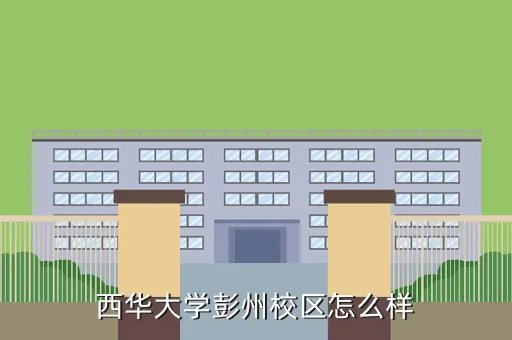 彭州西华大学,西华大学彭州校区