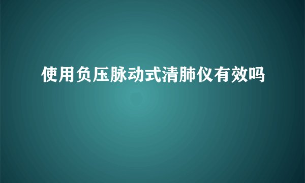 使用负压脉动式清肺仪有效吗