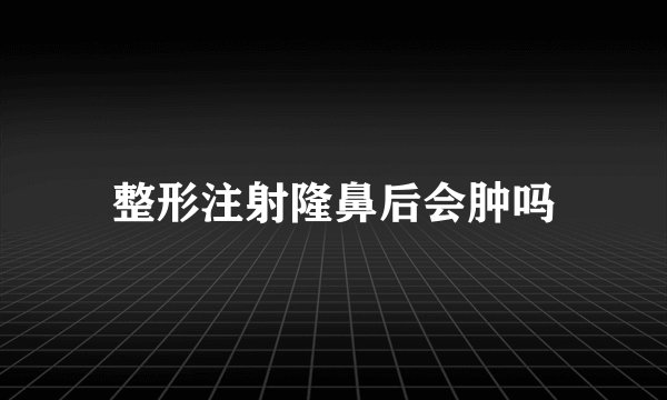 整形注射隆鼻后会肿吗