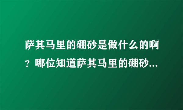 萨其马里的硼砂是做什么的啊？哪位知道萨其马里的硼砂的作用啊？