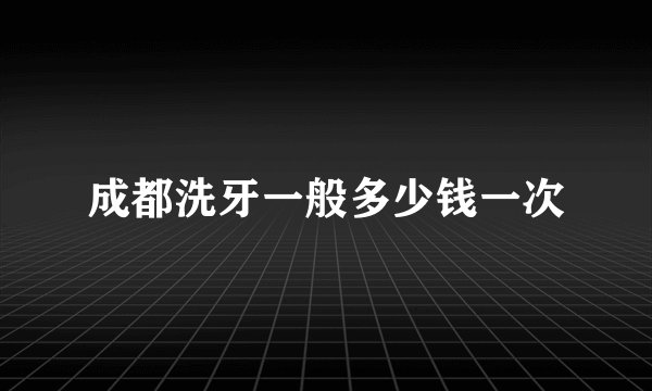 成都洗牙一般多少钱一次