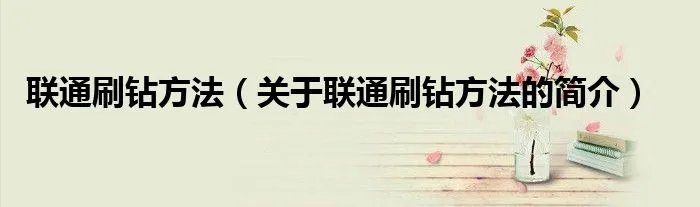 联通刷钻方法（关于联通刷钻方法的简介）