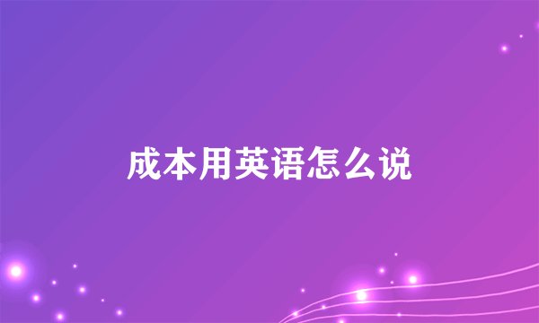成本用英语怎么说