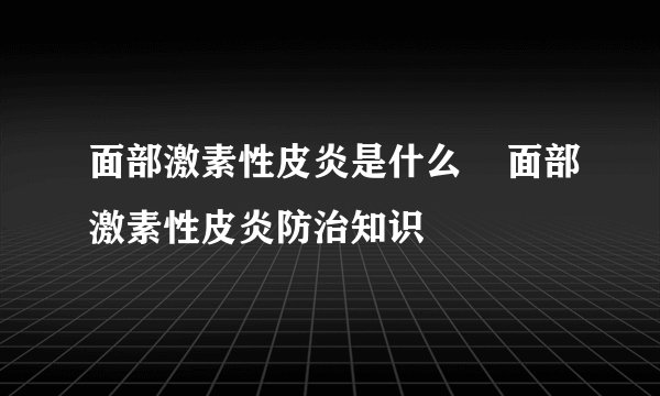 面部激素性皮炎是什么    面部激素性皮炎防治知识