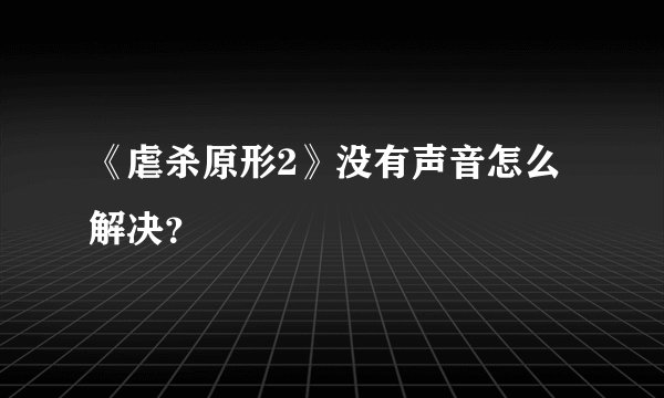 《虐杀原形2》没有声音怎么解决？