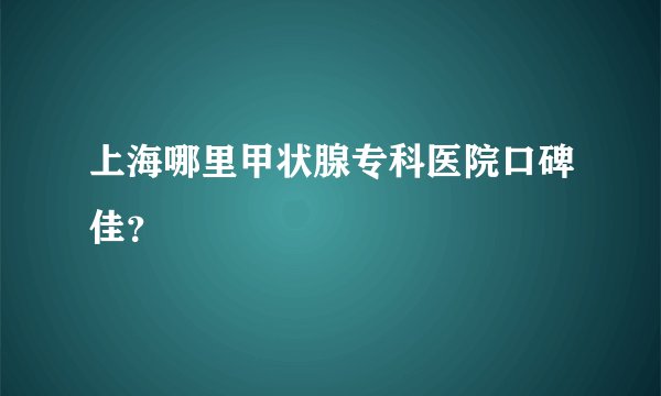 上海哪里甲状腺专科医院口碑佳?