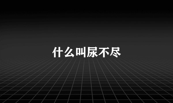 什么叫尿不尽