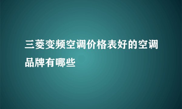 三菱变频空调价格表好的空调品牌有哪些