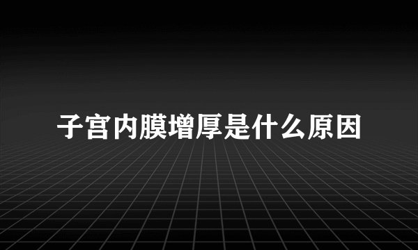 子宫内膜增厚是什么原因