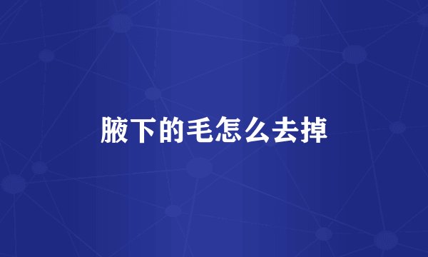 腋下的毛怎么去掉