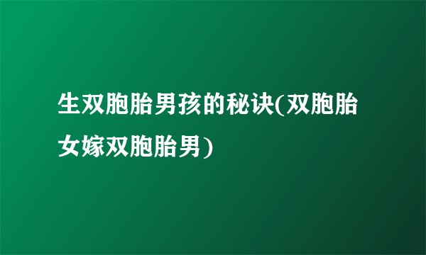 生双胞胎男孩的秘诀(双胞胎女嫁双胞胎男)