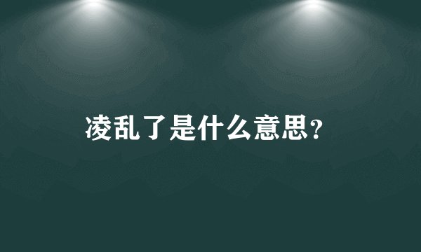 凌乱了是什么意思？