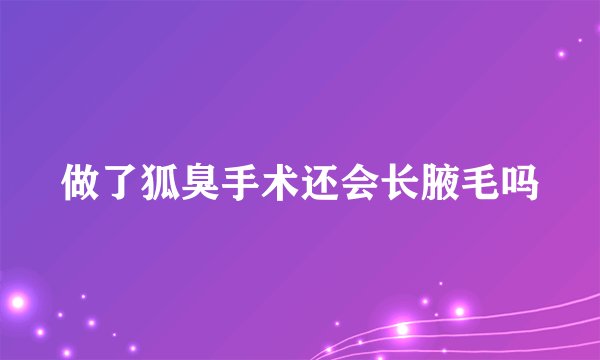 做了狐臭手术还会长腋毛吗