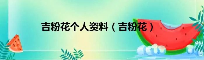吉粉花个人资料（吉粉花）