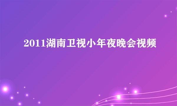 2011湖南卫视小年夜晚会视频