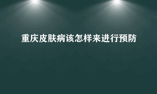 重庆皮肤病该怎样来进行预防