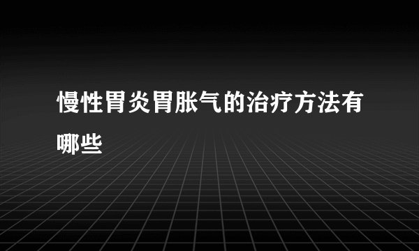 慢性胃炎胃胀气的治疗方法有哪些