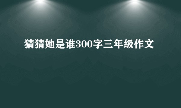 猜猜她是谁300字三年级作文