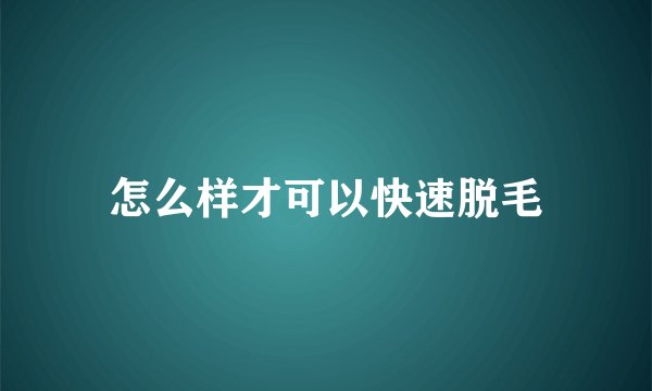 怎么样才可以快速脱毛