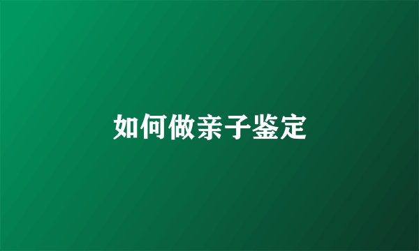 如何做亲子鉴定