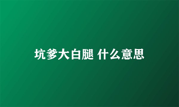 坑爹大白腿 什么意思