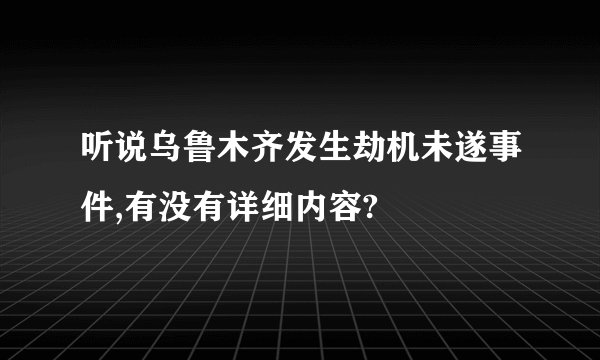 听说乌鲁木齐发生劫机未遂事件,有没有详细内容?