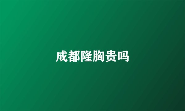 成都隆胸贵吗