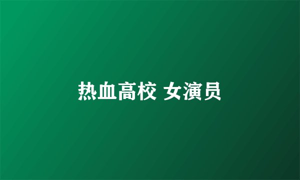 热血高校 女演员
