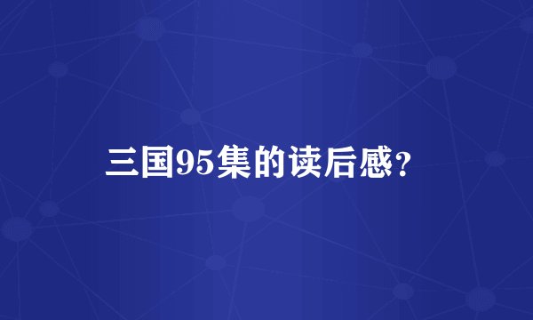 三国95集的读后感？