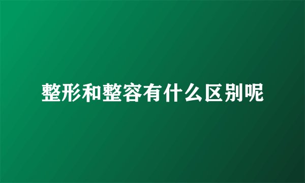 整形和整容有什么区别呢