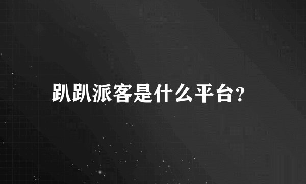 趴趴派客是什么平台？
