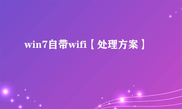 win7自带wifi【处理方案】