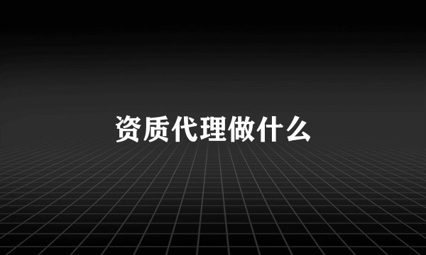 资质代理做什么