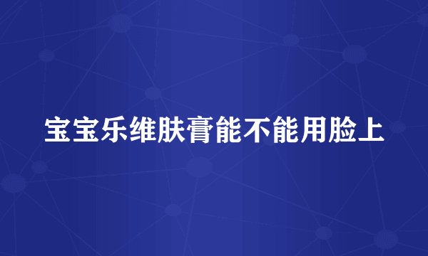 宝宝乐维肤膏能不能用脸上