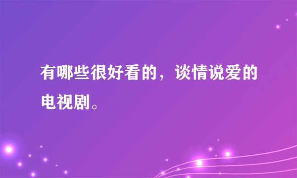 有哪些很好看的，谈情说爱的电视剧。