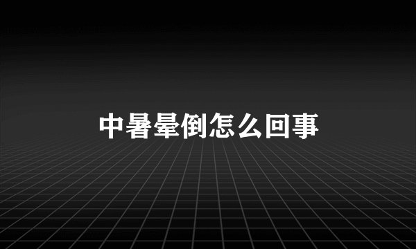 中暑晕倒怎么回事