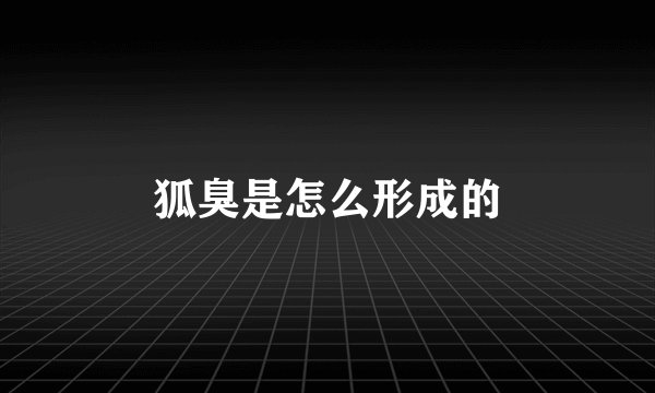 狐臭是怎么形成的