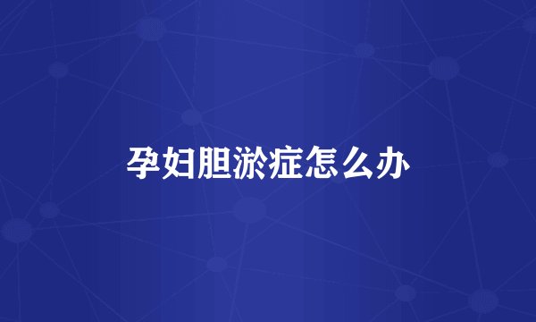 孕妇胆淤症怎么办