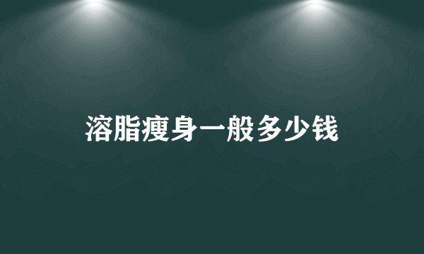 溶脂瘦身一般多少钱