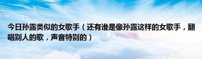 今日孙露类似的女歌手（还有谁是像孙露这样的女歌手，翻唱别人的歌，声音特别的）