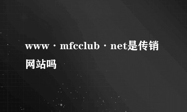 www·mfcclub·net是传销网站吗