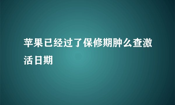 苹果已经过了保修期肿么查激活日期