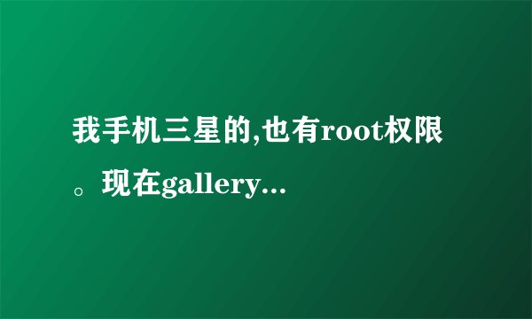 我手机三星的,也有root权限。现在gallery3D.apk肿么还放不进手机系统里呢?