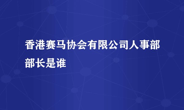 香港赛马协会有限公司人事部部长是谁