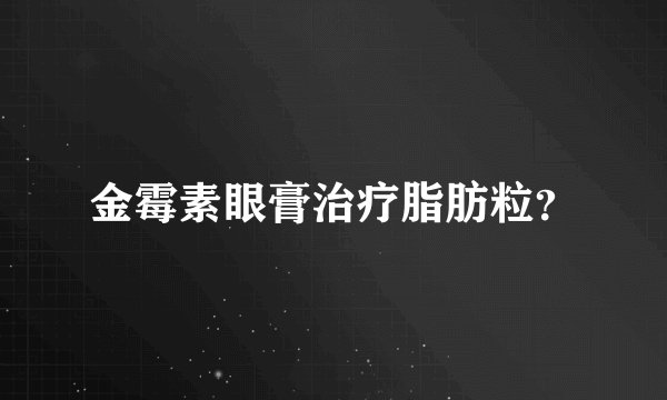 金霉素眼膏治疗脂肪粒？